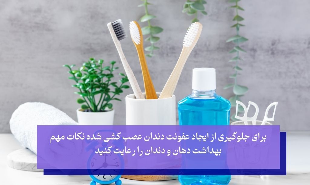 مراقبت‌های بهداشتی دهان و دندان راهکاری برای جلوگیری از عفونت دندان عصب کشی شده